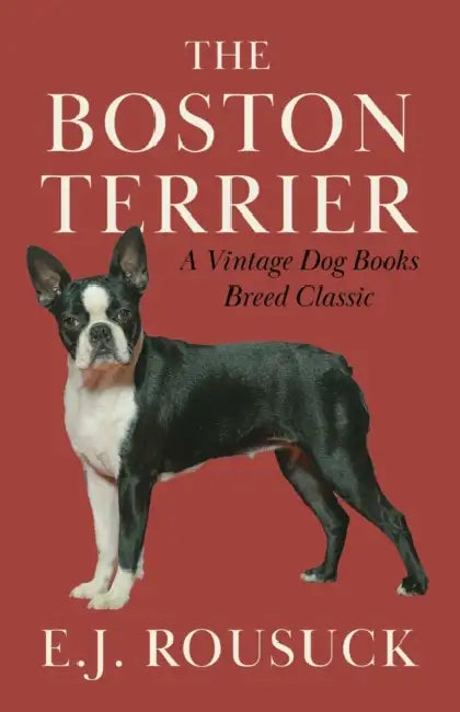 The Boston Terrier (a Vintage Dog Books Breed Classic): Vintage Dog Books by E. J. Rousuck