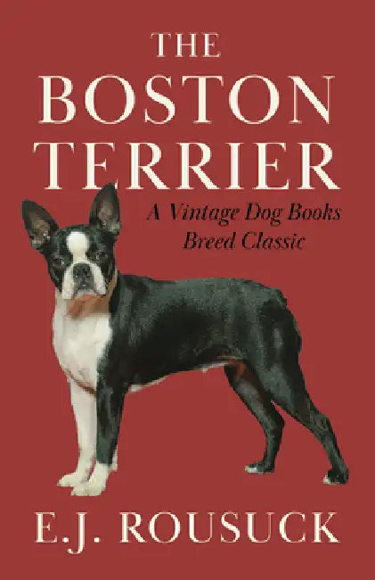 The Boston Terrier (a Vintage Dog Books Breed Classic): Vintage Dog Books by E. J. Rousuck
