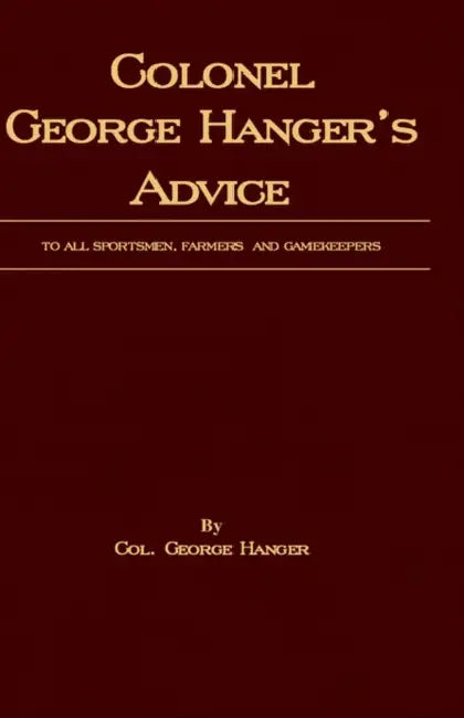 Colonel George Hanger's Advice to All Sportsmen, Farmers and Gamekeepers (History of Shooting Series) by Colonel George Hanger