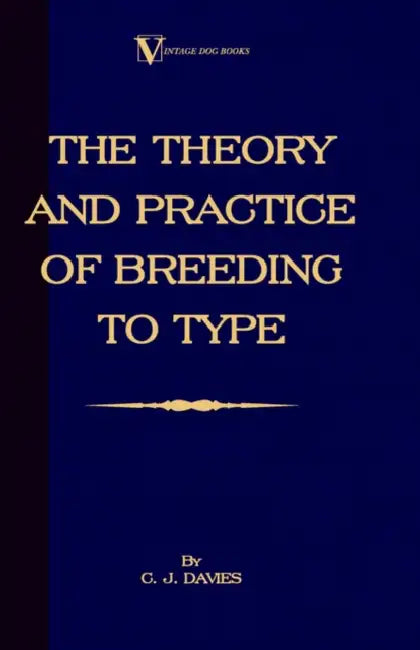 The Theory and Practice of Breeding to Type and Its Application to the Breeding of Dogs, Farm Animals, Cage Birds and Other Small Pets by C. J. Davies