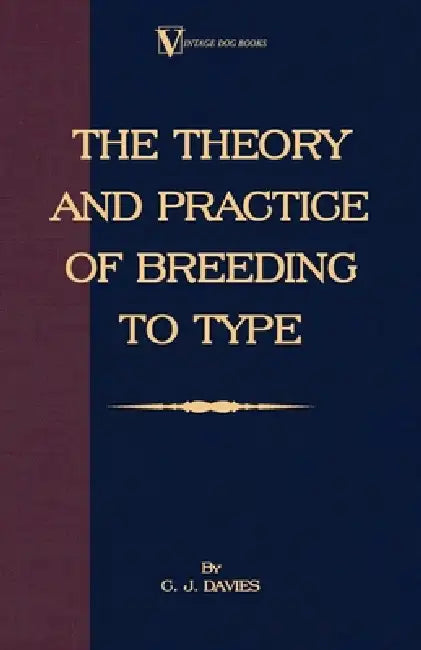 The Theory and Practice of Breeding to Type and Its Application to the Breeding of Dogs, Farm Animals, Cage Birds and Other Small Pets by C. J. Davies