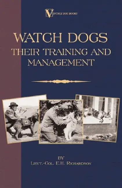 Watch Dogs: Their Training & Management (a Vintage Dog Books Breed Classic - Airedale Terrier) by Lieut -Col E. H. Richardson