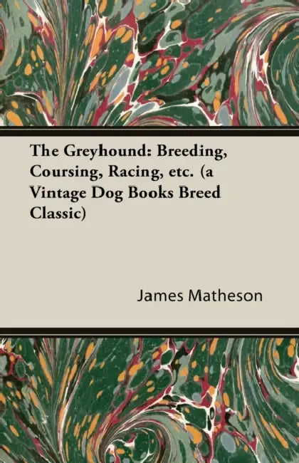 The Greyhound: Breeding, Coursing, Racing, Etc. (a Vintage Dog Books Breed Classic) by James Matheson