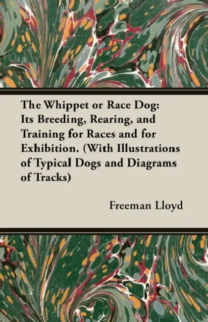The Whippet or Race Dog: Its Breeding, Rearing, and Training for Races and for Exhibition. (with Illustrations of Typical Dogs and Diagrams of Tracks) by Freeman Lloyd