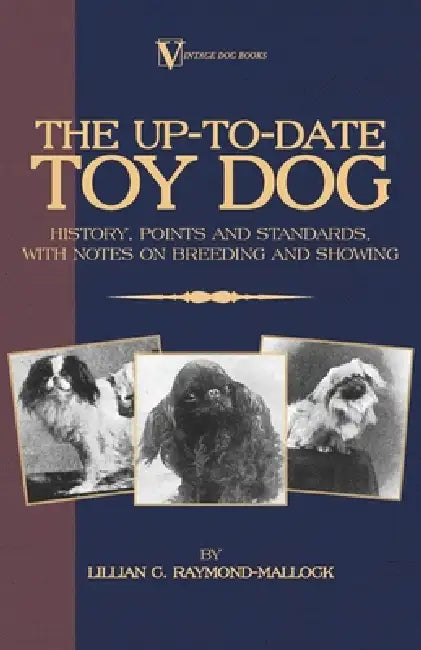 The Up-To-Date Toy Dog: History, Points and Standards, with Notes on Breeding and Showing (a Vintage Dog Books Breed Classic) by Lillian C. Raymond-Mallock