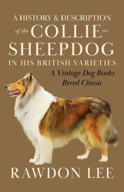 A History and Description of the Collie or Sheepdog in His British Varieties (A Vintage Dog Books Breed Classic) by Rawdon Lee