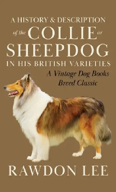 A History and Description of the Collie or Sheepdog in His British Varieties (A Vintage Dog Books Breed Classic) by Rawdon Lee