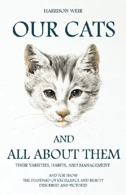 Our Cats and All about Them - Their Varieties, Habits, and Management: And for Show, the Standard of Excellence and Beauty; Described and Pictured by Harrison Weir