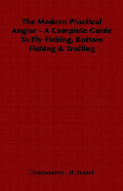 The Modern Practical Angler - A Complete Guide to Fly Fishing, Bottom Fishing & Trolling by H. Cholmondeley -. Pennell