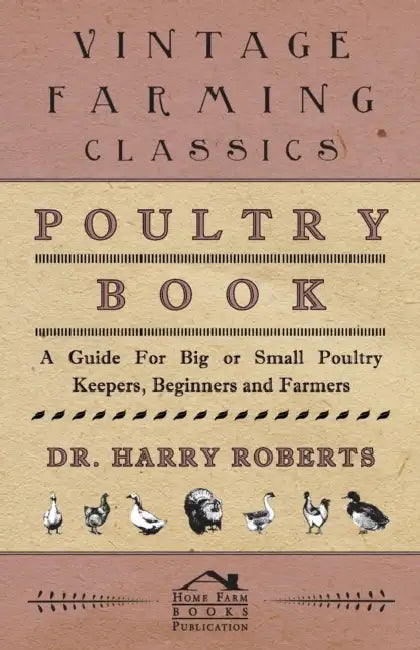 Poultry Book - A Guide for Big or Small Poultry Keepers, Beginners and Farmers by Harry Roberts
