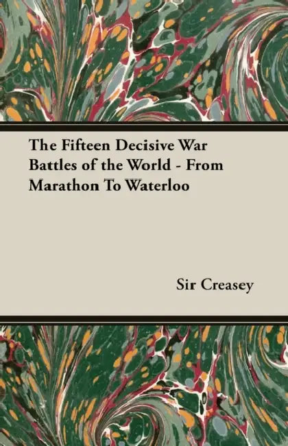 The Fifteen Decisive War Battles of the World - From Marathon to Waterloo by Edward Creasey
