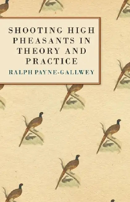 Shooting High Pheasants in Theory and Practice by Sir Ralph Payne-Gallwey