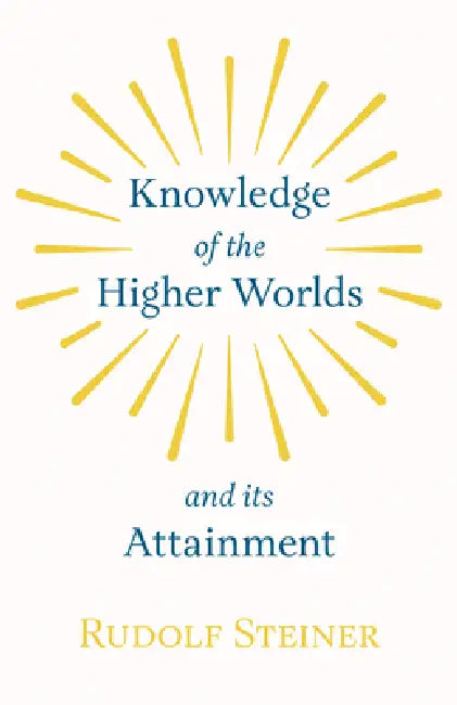 Knowledge of the Higher Worlds and Its Attainment by Rudolf Steiner