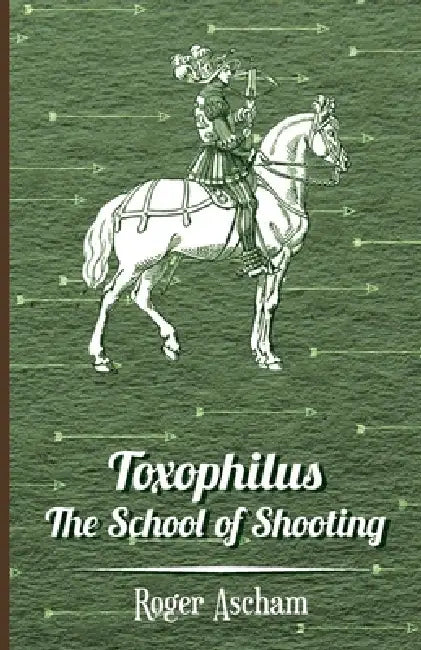Toxophilus - The School of Shooting (History of Archery Series) by Roger Ascham
