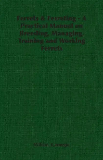Ferrets & Ferreting - A Practical Manual on Breeding, Managing, Training and Working Ferrets by Wiliam Carnegie