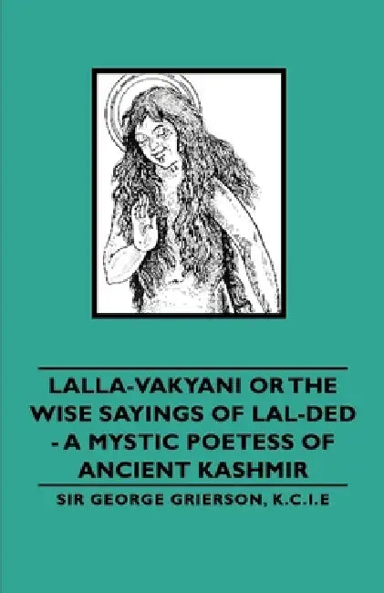 Lalla-Vakyani or the Wise Sayings of Lal-Ded - A Mystic Poetess of Ancient Kashmir by Sir George Grierson, Lionel D. Barnett