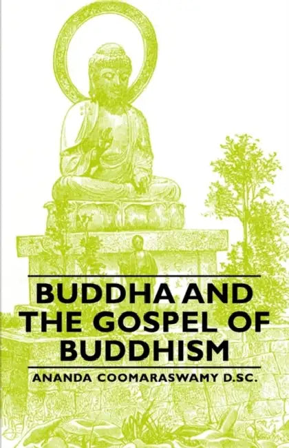 Buddha and the Gospel of Buddhism by Ananda Coomaraswamy D. Sc