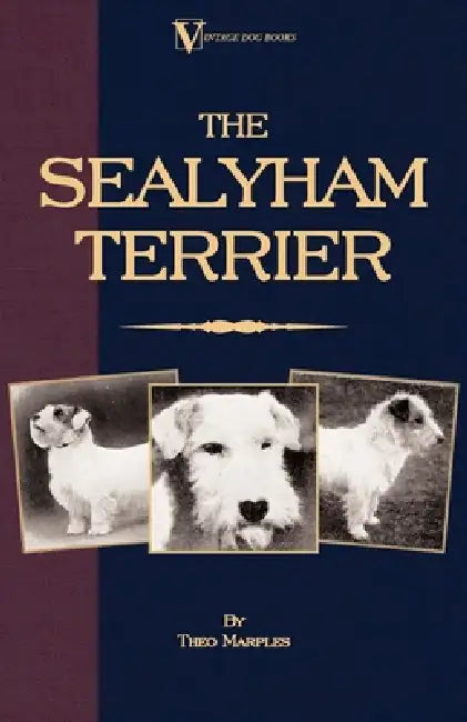 The Sealyham Terrier - His Origin, History, Show Points and Uses as a Sporting Dog - How to Breed, Select, Rear, and Prepare for Exhibition by Theo Marples