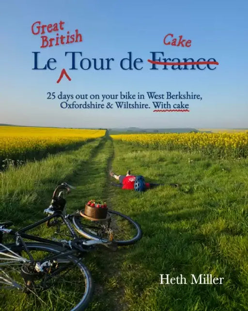 Le Great British Tour de Cake: 25 days out on your bike in West Berkshire, Oxfordshire & Wiltshire. With cake by Heth Miller