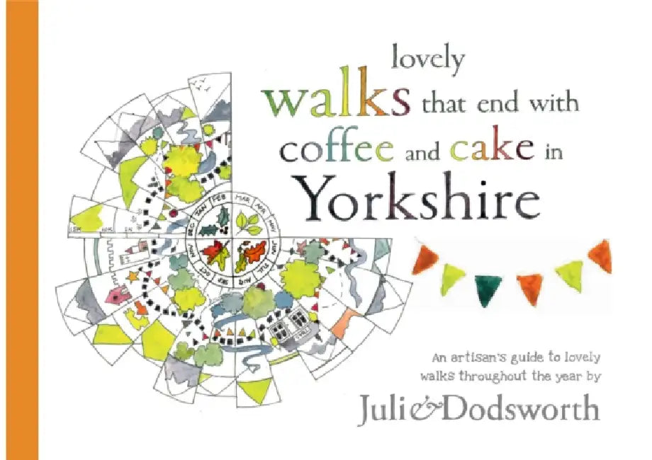 Lovely walks that end with coffee and cake in Yorkshire: An artisan's guide to lovely walks (and cake) throughout the year by Julie Dodsworth