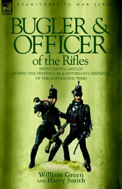 Bugler & Officer of the Rifles-With the 95th Rifles During the Peninsular & Waterloo Campaigns of the Napoleonic Wars by William Green, Harry Smith