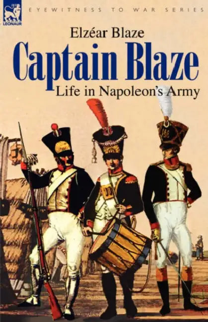 Captain Blaze: Life in Napoleon's Army by Elzéar Blaze