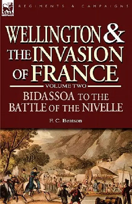 Wellington and the Invasion of France: The Bidassoa to the Battle of the Nivelle, 1813 by F. C. Beatson
