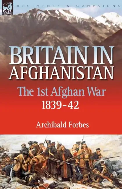Britain in Afghanistan 1: The First Afghan War 1839-42 by Archibald Forbes