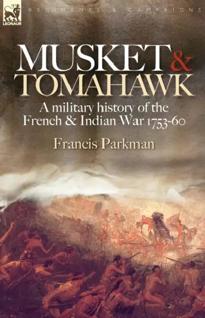 Musket & Tomahawk: A Military History of the French & Indian War, 1753-1760 by Jr. Parkman Francis