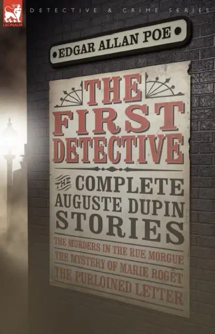 The First Detective: The Complete Auguste Dupin Stories-The Murders in the Rue Morgue, the Mystery of Marie Roget & the Purloined Letter by Edgar Allan Poe