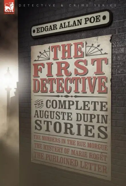 The First Detective: The Complete Auguste Dupin Stories-The Murders in the Rue Morgue, the Mystery of Marie Roget & the Purloined Letter by Edgar Allan Poe