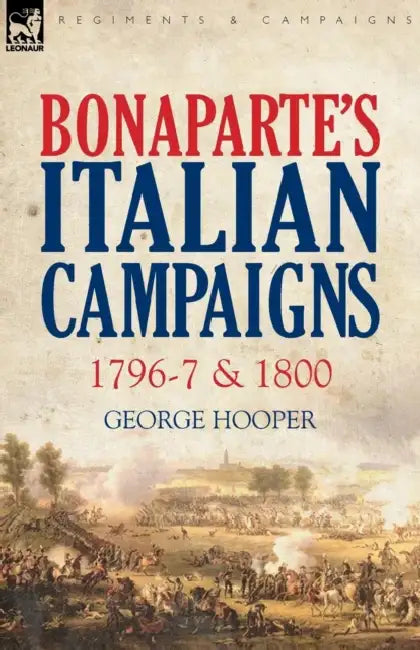 Bonaparte's Italian Campaigns: 1796-7 & 1800 by George Hooper