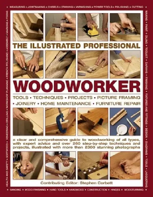 The Illustrated Professional Woodworker: Tools, Picture Framing, Joinery, Home Maintenance, Furniture Repair, with Expert Advice and Over 260 Step-By- by Stephen Corbett