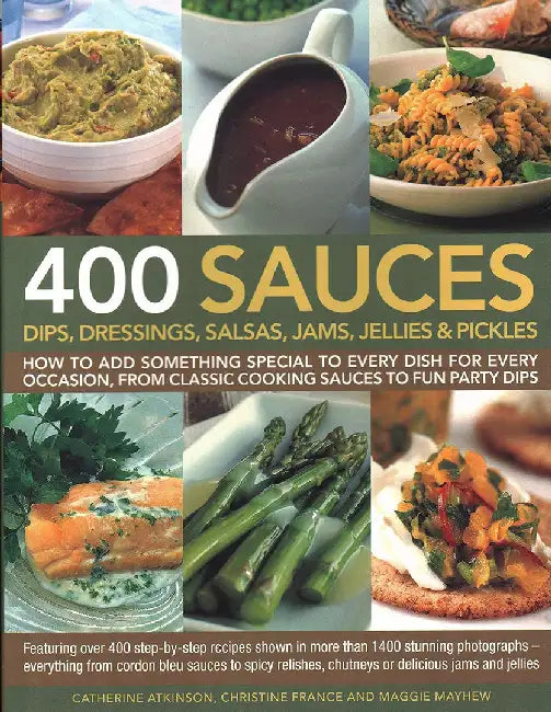 400 Sauces, Dips, Dressings, Salsas, Jams, Jellies & Pickles: How to Add Something Special to Every Dish for Every Occasion, from Classic Cooking Sauc by Christine France