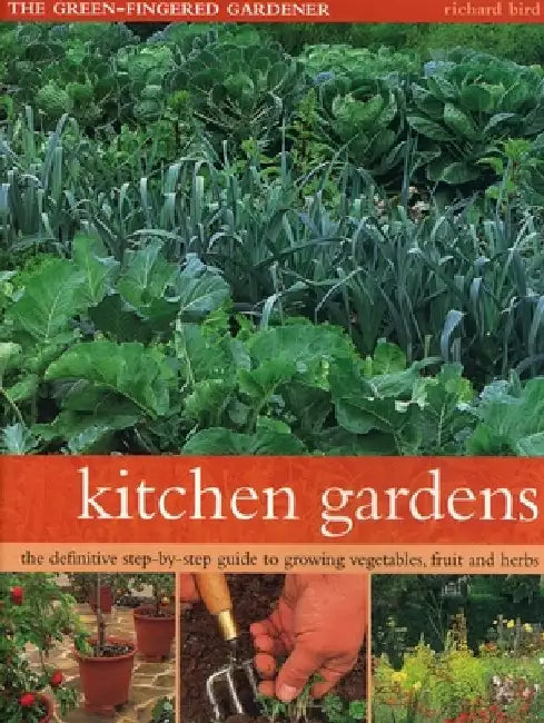 Kitchen Gardens: The Green-Fingered Gardener: The Definitive Step-By-Step Guide to Growing Fruit, Vegetables and Herbs by Richard Bird