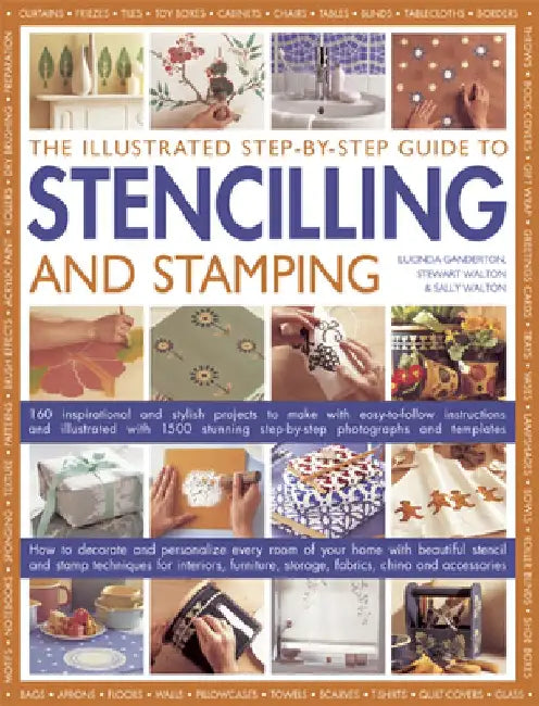 The Illustrated Step-By-Step Guide to Stencilling and Stamping: 160 Inspirational and Stylish Projects to Make with Easy-To-Follow Instructions and Il by Lucinda Ganderton