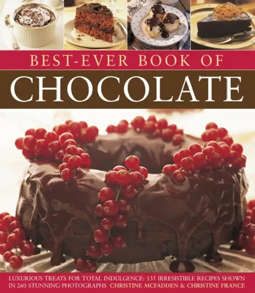 Best-Ever Book of Chocolate: Luxurious Treats for Total Indulgence: 135 Irresistible Recipes Shown in 260 Stunning Photographs by Christine McFadden, Christine France