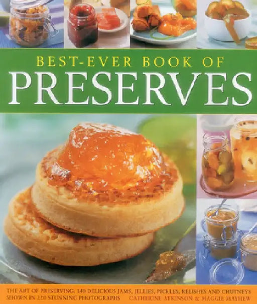 Best-Ever Book of Preserves: The Art of Preserving: 140 Delicious Jams, Jellies, Pickles, Relishes and Chutneys Shown in 220 Stunning Photographs by Catherine Atkinson