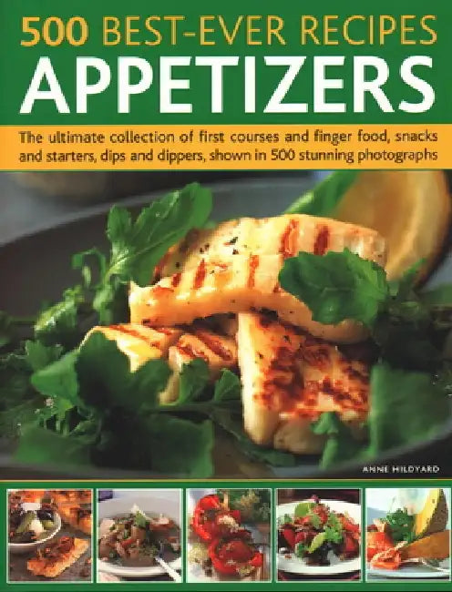 500 Best-Ever Recipes: Appetizers: The Ultimate Collection of First Courses and Finger Food, Snacks and Starters, Dips and Dippers, Shown in 500 Stunn by Anne Hildyard