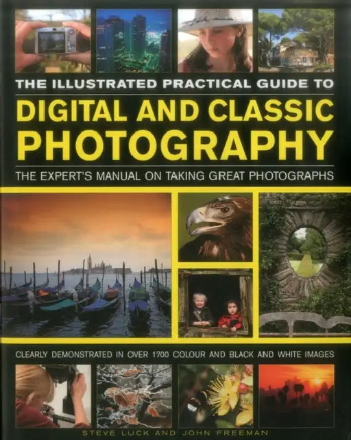 The Illustrated Practical Guide to Digital & Classic Photography: The Expert's Manual on Taking Great Photographs, Fully Illustrated with More Than 17 by Steve Luck, John Freeman