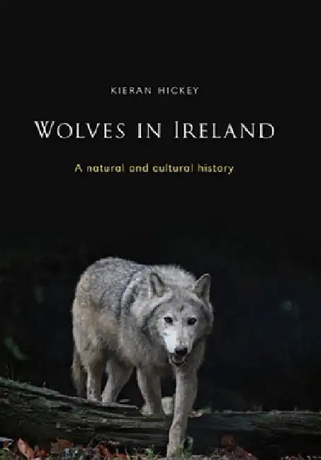 Wolves in Ireland: A Natural and Cultural History by Kieran Hickey
