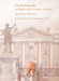 The Building Site in Eighteenth-Century Ireland: Arthur Gibney by Livia Hurley, Edward McParland