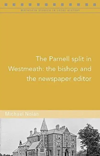 The Parnell Split in Westmeath: The Bishop and the Newspaper Editor by Michael Nolan