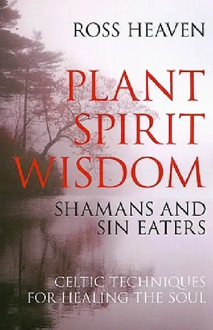 Plant Spirit Wisdom: Celtic Techniques Fpr Healing the Soul by Ross Heaven