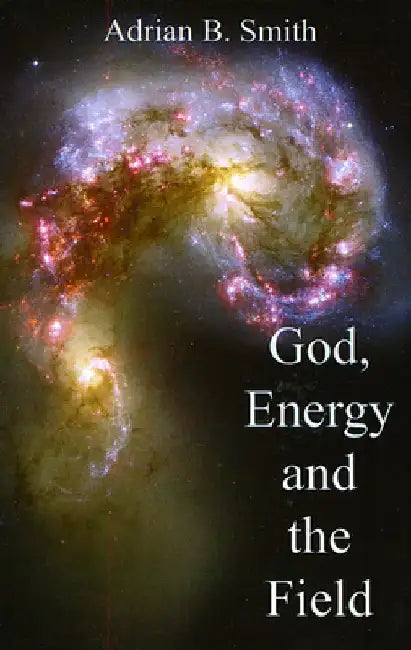 God, Energy and the Field by Adrian B. Smith