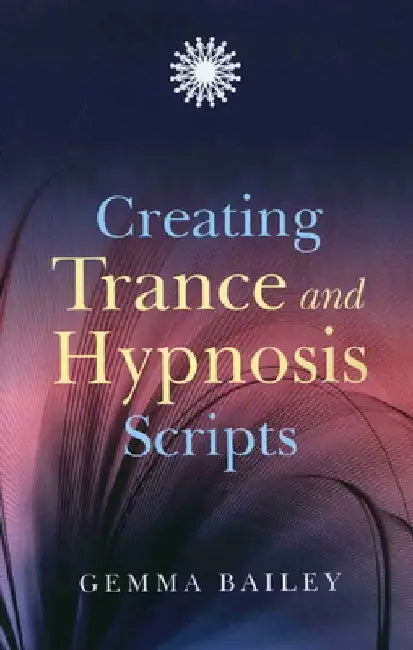 Creating Trance and Hypnosis Scripts by Gemma Bailey
