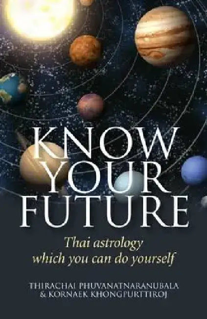 Know Your Future: Thai Astrology Step by Step by Thirachai Phuvanatnaranubala