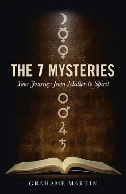 The 7 Mysteries: The Journey from Matter to Spirit by Grahame Martin