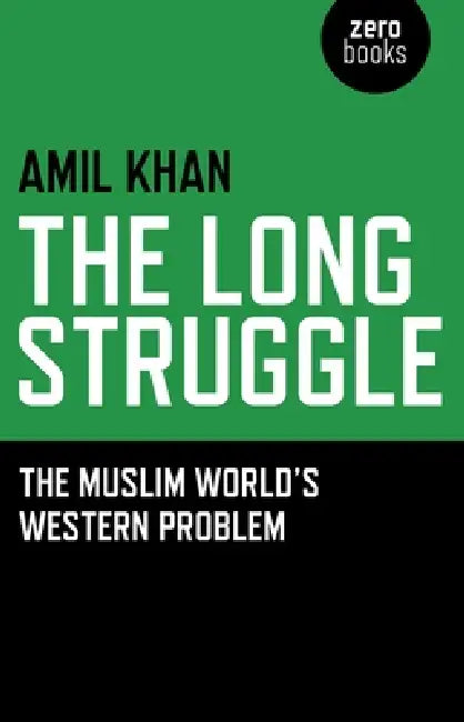 The Long Struggle: The Muslim Worlds Western Problem by Amil Khan