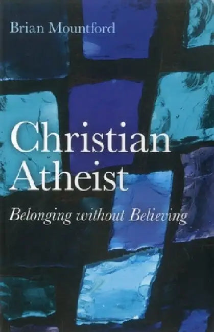 Christian Atheist: Belonging Without Believing by Brian Mountford